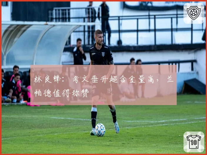 林良锋：考文垂升超含金量高，兰帕德值得称赞