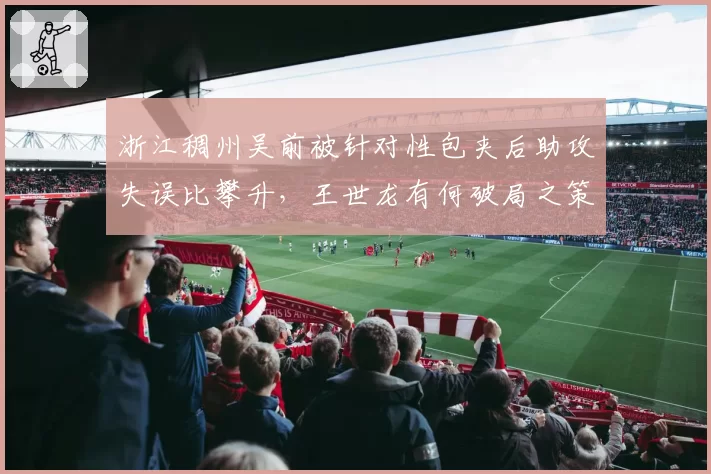浙江稠州吴前被针对性包夹后助攻失误比攀升，王世龙有何破局之策？