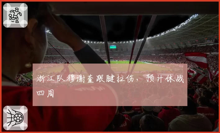浙江队穆谢奎跟腱拉伤,预计休战四周