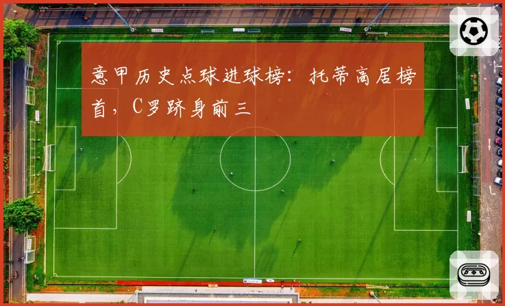 意甲历史点球进球榜:托蒂高居榜首,C罗跻身前三