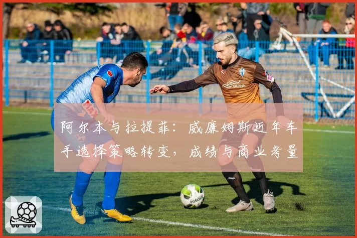 阿尔本与拉提菲：威廉姆斯近年车手选择策略转变，成绩与商业考量平衡