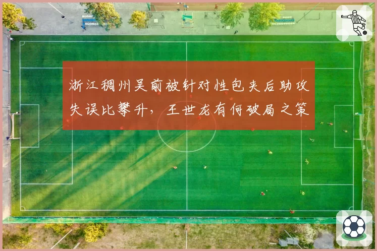浙江稠州吴前被针对性包夹后助攻失误比攀升，王世龙有何破局之策？
