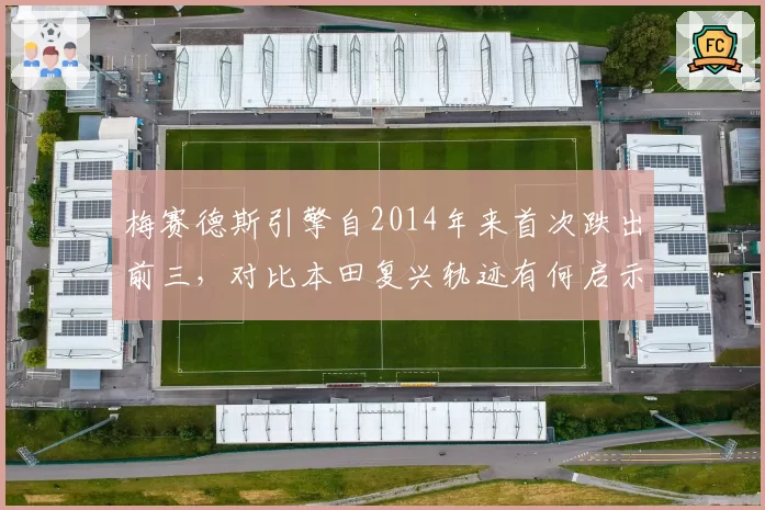 梅赛德斯引擎自2014年来首次跌出前三,对比本田复兴轨迹有何启示?