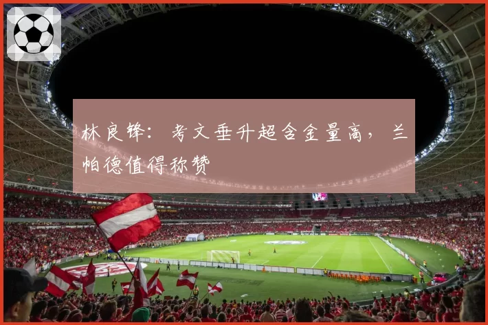 林良锋：考文垂升超含金量高，兰帕德值得称赞