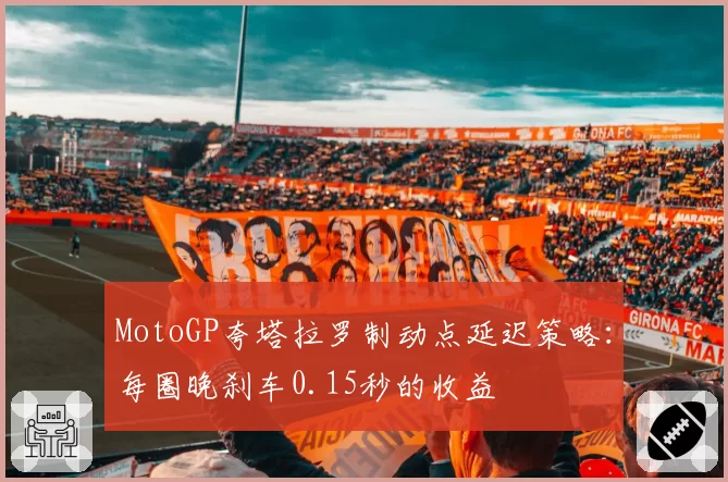 MotoGP夸塔拉罗制动点延迟策略:每圈晚刹车0.15秒的收益