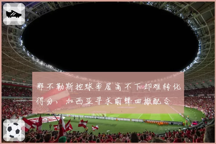 那不勒斯控球率居高不下却难转化得分，加西亚寻求前锋回撤配合
