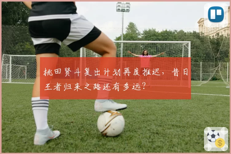 桃田贤斗复出计划再度推迟，昔日王者归来之路还有多远？