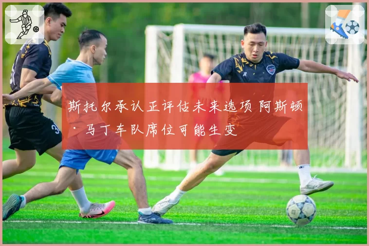 斯托尔承认正评估未来选项 阿斯顿·马丁车队席位可能生变