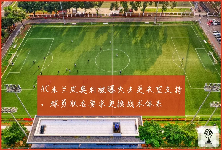 AC米兰皮奥利被曝失去更衣室支持,球员联名要求更换战术体系